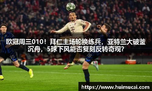 欧冠周三010！拜仁主场轮换练兵，亚特兰大破釜沉舟，5球下风能否复刻反转奇观？