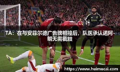 TA：在与安菲尔德广告牌相撞后，队医承认诺阿-朗无需截肢